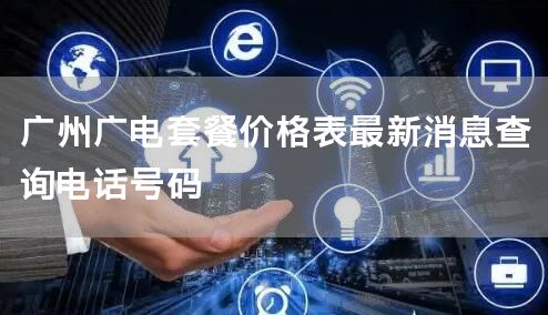 广州广电套餐价格表最新消息查询电话号码