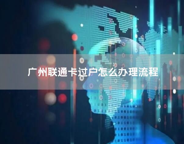 广州联通卡过户怎么办理流程