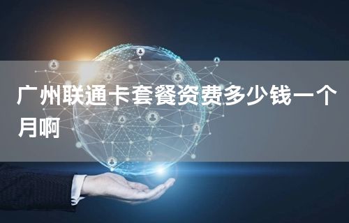 广州联通卡套餐资费多少钱一个月啊