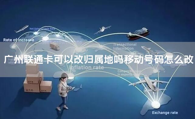 广州联通卡可以改归属地吗移动号码怎么改
