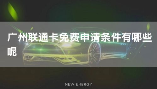广州联通卡免费申请条件有哪些呢
