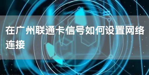 在广州联通卡信号如何设置网络连接