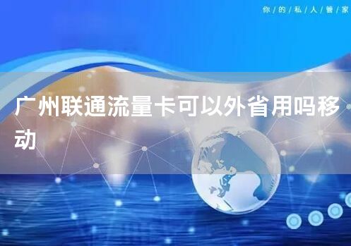 广州联通流量卡可以外省用吗移动