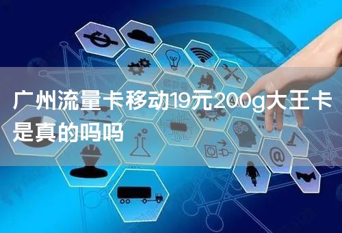广州流量卡移动19元200g大王卡是真的吗吗