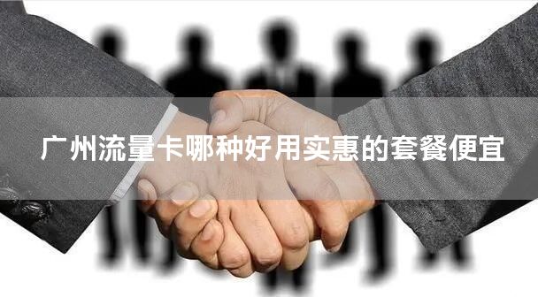 广州流量卡哪种好用实惠的套餐便宜