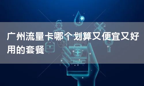广州流量卡哪个划算又便宜又好用的套餐