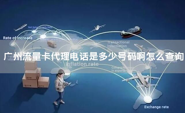 广州流量卡代理电话是多少号码啊怎么查询