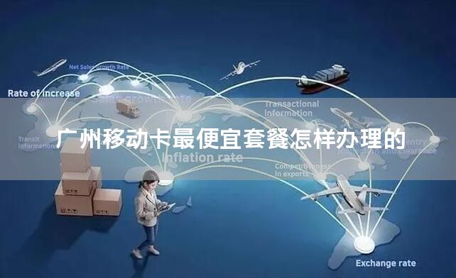 广州移动卡最便宜套餐怎样办理的