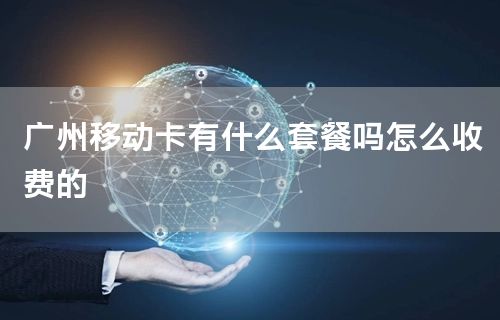 广州移动卡有什么套餐吗怎么收费的