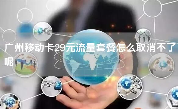 广州移动卡29元流量套餐怎么取消不了呢