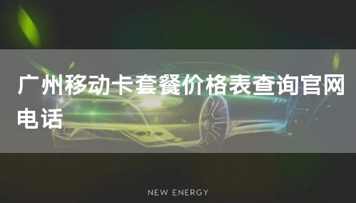 广州移动卡套餐价格表查询官网电话