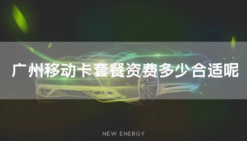 广州移动卡套餐资费多少合适呢