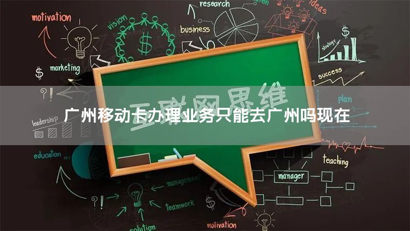 广州移动卡办理业务只能去广州吗现在