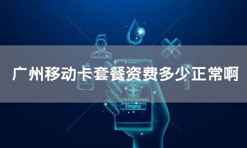 广州移动卡套餐资费多少正常啊