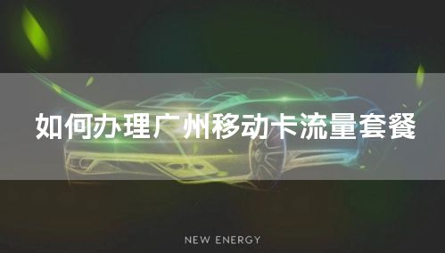 如何办理广州移动卡流量套餐