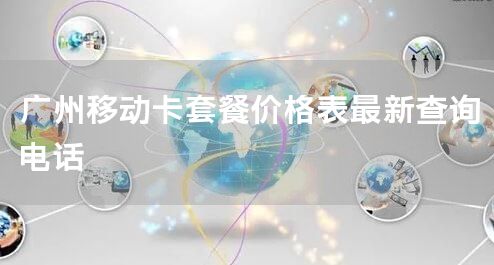 广州移动卡套餐价格表最新查询电话