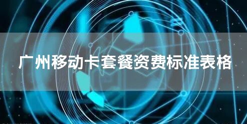 广州移动卡套餐资费标准表格