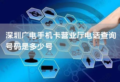 深圳广电手机卡营业厅电话查询号码是多少号
