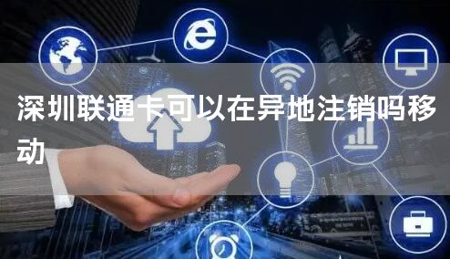 深圳联通卡可以在异地注销吗移动