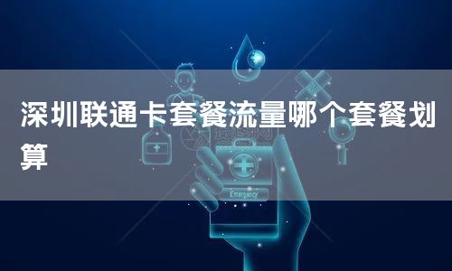 深圳联通卡套餐流量哪个套餐划算