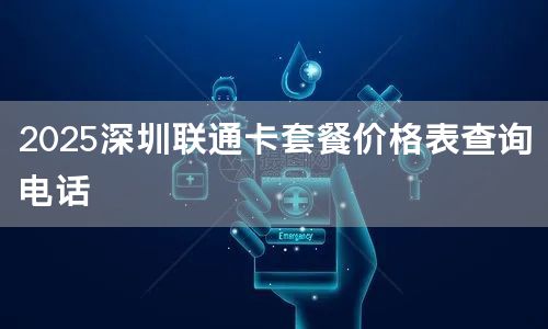 2025深圳联通卡套餐价格表查询电话