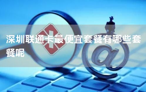 深圳联通卡最便宜套餐有哪些套餐呢