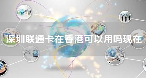 深圳联通卡在香港可以用吗现在