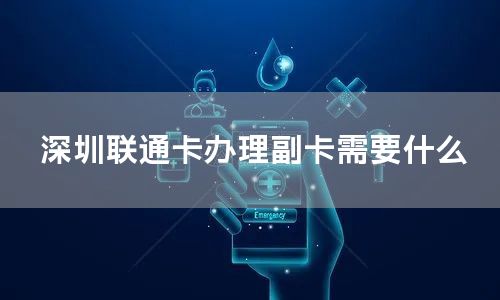 深圳联通卡办理副卡需要什么