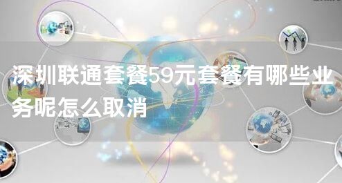 深圳联通套餐59元套餐有哪些业务呢怎么取消