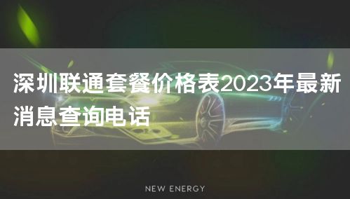 深圳联通套餐价格表2023年最新消息查询电话