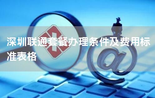 深圳联通套餐办理条件及费用标准表格