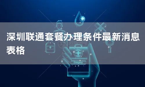 深圳联通套餐办理条件最新消息表格