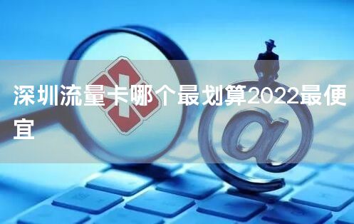 深圳流量卡哪个最划算2022最便宜