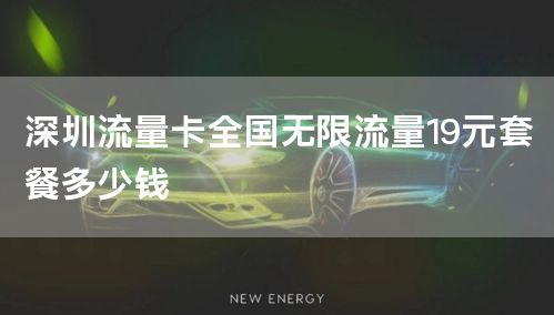 深圳流量卡全国无限流量19元套餐多少钱