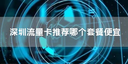 深圳流量卡推荐哪个套餐便宜