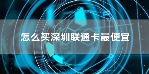 怎么买深圳联通卡最便宜