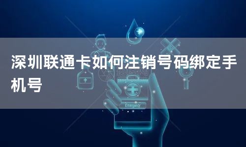 深圳联通卡如何注销号码绑定手机号
