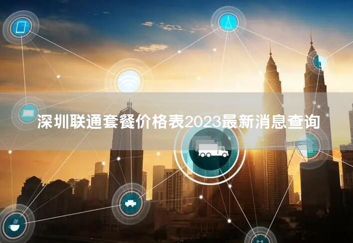 深圳联通套餐价格表2023最新消息查询