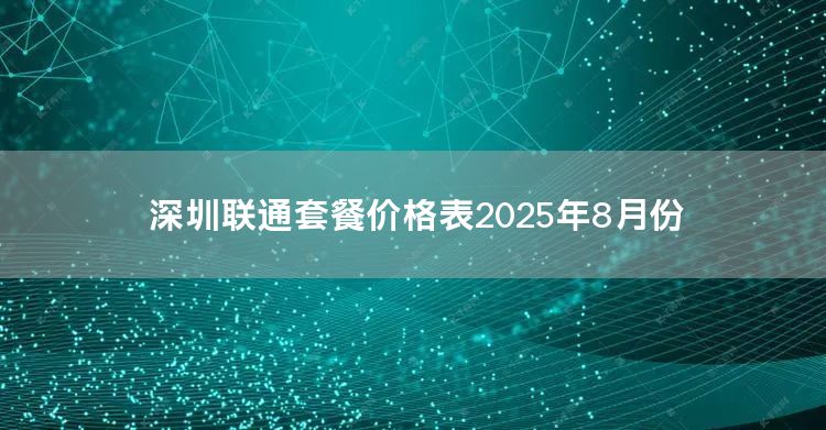 深圳联通套餐价格表2025年8月份