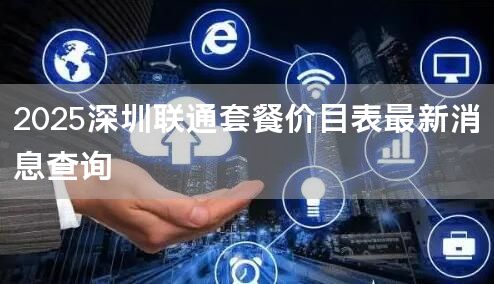 2025深圳联通套餐价目表最新消息查询