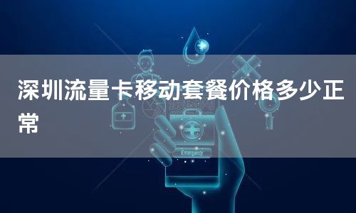 深圳流量卡移动套餐价格多少正常