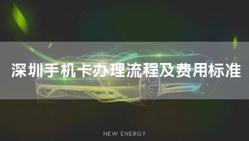 深圳手机卡办理流程及费用标准