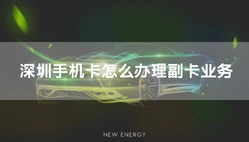 深圳手机卡怎么办理副卡业务