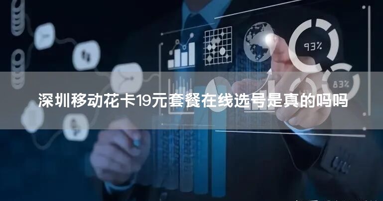 深圳移动花卡19元套餐在线选号是真的吗吗