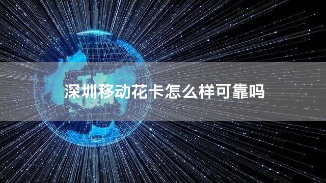 深圳移动花卡怎么样可靠吗