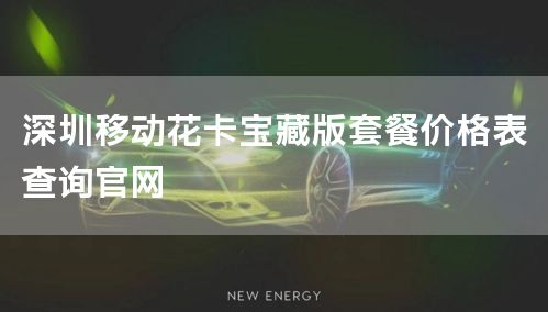 深圳移动花卡宝藏版套餐价格表查询官网