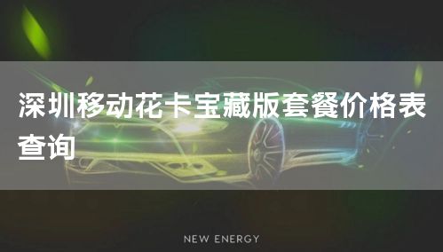 深圳移动花卡宝藏版套餐价格表查询