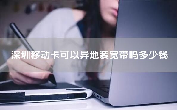 深圳移动卡可以异地装宽带吗多少钱