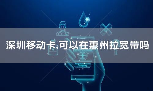 深圳移动卡,可以在惠州拉宽带吗