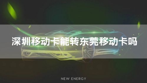 深圳移动卡能转东莞移动卡吗